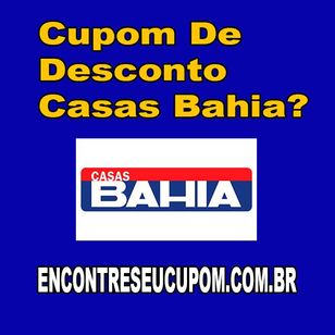Cupom de Desconto Casas Bahia?